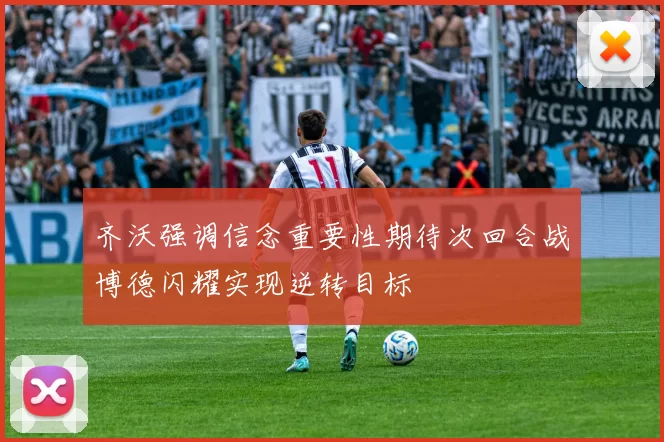 齐沃强调信念重要性期待次回合战博德闪耀实现逆转目标
