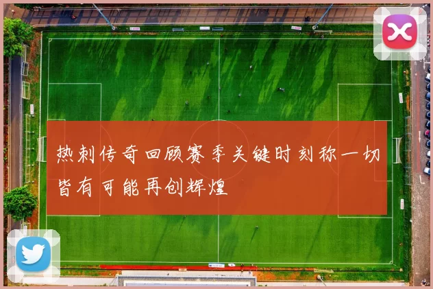 热刺传奇回顾赛季关键时刻称一切皆有可能再创辉煌